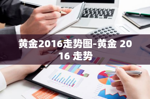 黄金2016走势图-黄金 2016 走势