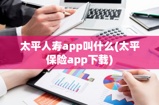 太平人寿app叫什么(太平保险app下载)