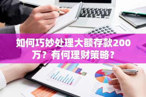 如何巧妙处理大额存款200万？有何理财策略？