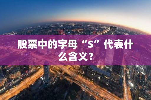 股票中的字母“S”代表什么含义？