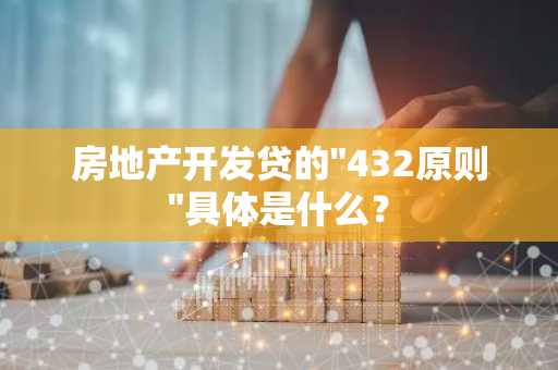 房地产开发贷的"432原则"具体是什么？