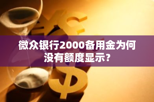 微众银行2000备用金为何没有额度显示？