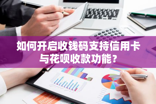 如何开启收钱码支持信用卡与花呗收款功能？