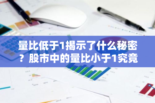 量比低于1揭示了什么秘密？股市中的量比小于1究竟意味着什么？