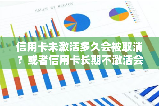 信用卡未激活多久会被取消？或者信用卡长期不激活会否自动注销？