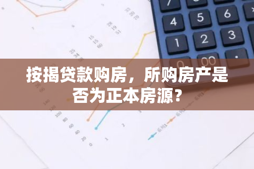 按揭贷款购房，所购房产是否为正本房源？