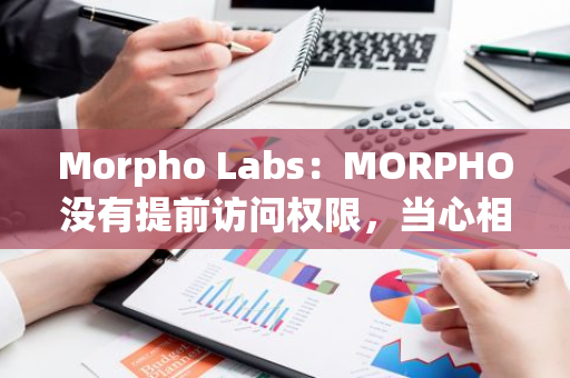 Morpho Labs：MORPHO没有提前访问权限，当心相关钓鱼邮件