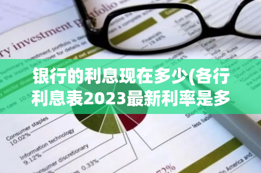 银行的利息现在多少(各行利息表2023最新利率是多少)