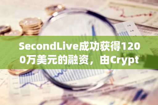 SecondLive成功获得1200万美元的融资，由Crypto.com公司领投并领导这一轮的投资