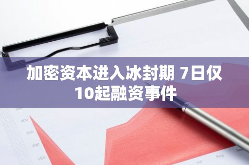 加密资本进入冰封期 7日仅10起融资事件