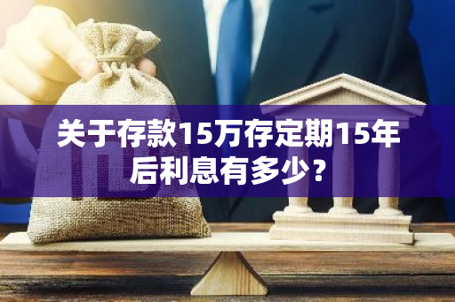 关于存款15万存定期15年后利息有多少？