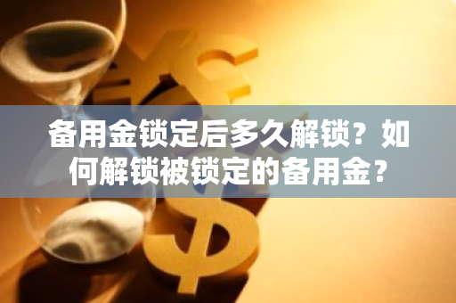 备用金锁定后多久解锁？如何解锁被锁定的备用金？