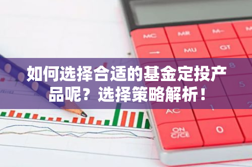 如何选择合适的基金定投产品呢？选择策略解析！