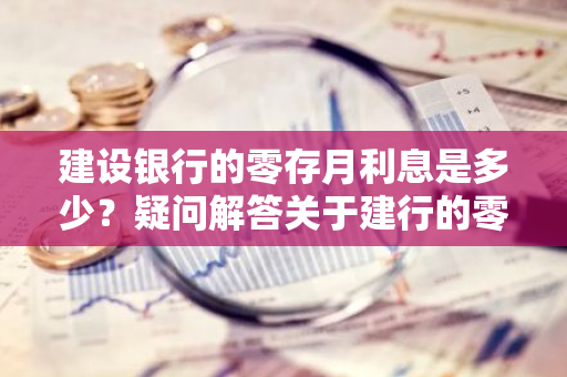 建设银行的零存月利息是多少？疑问解答关于建行的零存利率。