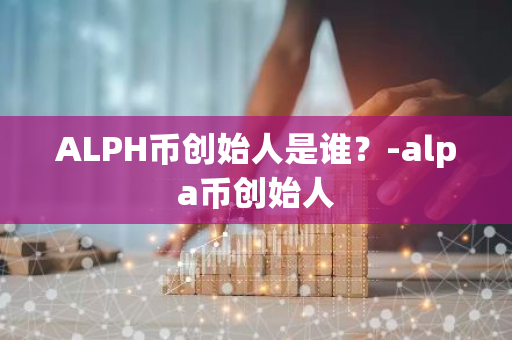 ALPH币创始人是谁？-alpa币创始人