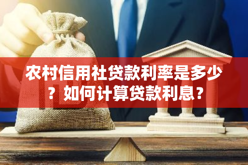 农村信用社贷款利率是多少？如何计算贷款利息？