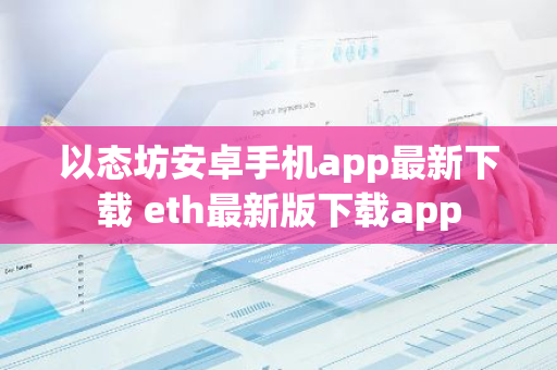 以态坊安卓手机app最新下载 eth最新版下载app