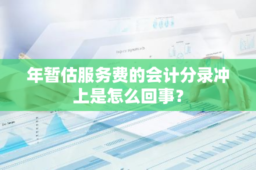 年暂估服务费的会计分录冲上是怎么回事？