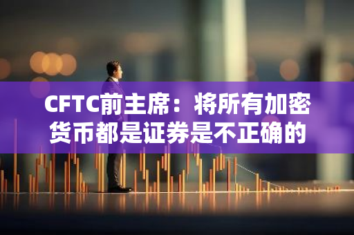 CFTC前主席：将所有加密货币都是证券是不正确的