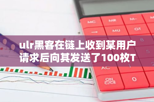 ulr黑客在链上收到某用户请求后向其发送了100枚TH