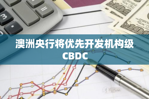 澳洲央行将优先开发机构级CBDC