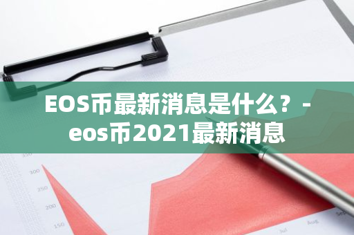 EOS币最新消息是什么？-eos币2021最新消息