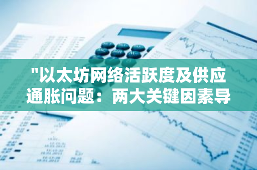 "以太坊网络活跃度及供应通胀问题：两大关键因素导致其表现不佳"