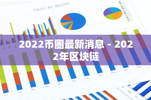 2022币圈最新消息 - 2022年区块链