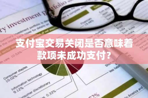 支付宝交易关闭是否意味着款项未成功支付？