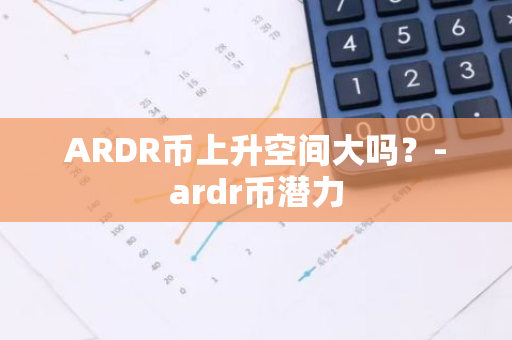 ARDR币上升空间大吗？-ardr币潜力