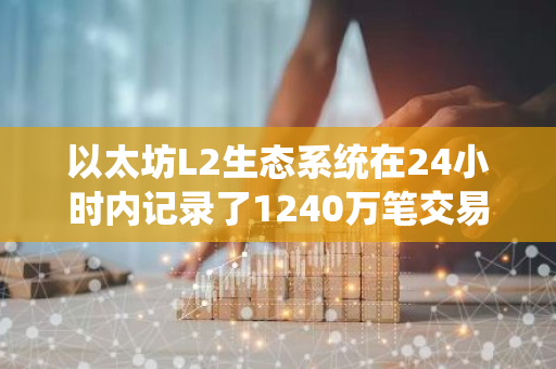 以太坊L2生态系统在24小时内记录了1240万笔交易