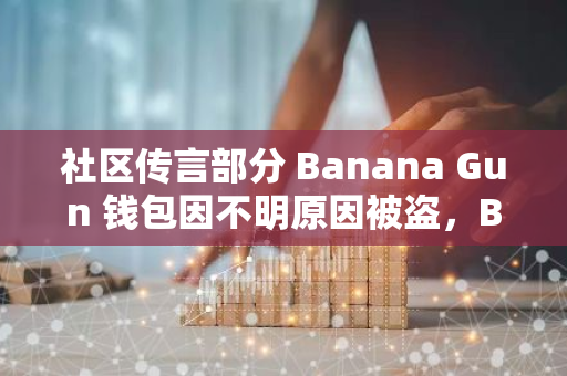 社区传言部分 Banana Gun 钱包因不明原因被盗，BANANA 15 分钟跌幅 6.5%