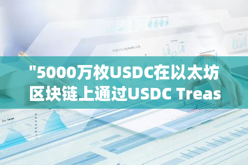 "5000万枚USDC在以太坊区块链上通过USDC Treasury成功铸造，标志着新的里程碑"