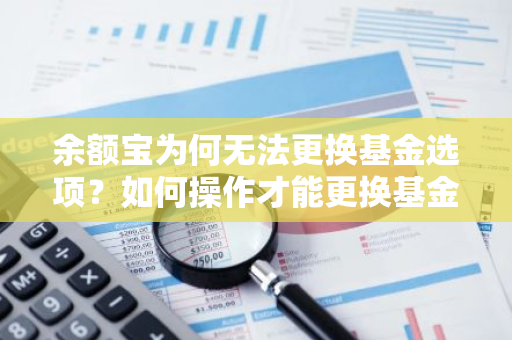 余额宝为何无法更换基金选项？如何操作才能更换基金？