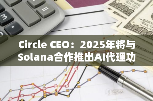 Circle CEO：2025年将与Solana合作推出AI代理功能