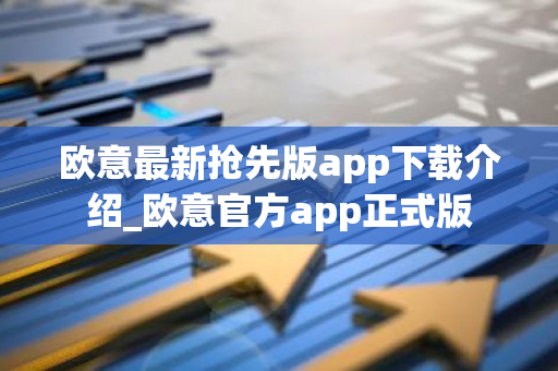 欧意最新抢先版app下载介绍_欧意官方app正式版