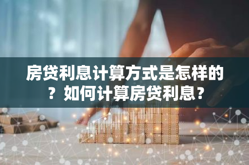 房贷利息计算方式是怎样的？如何计算房贷利息？