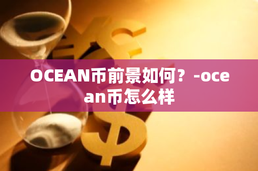 OCEAN币前景如何？-ocean币怎么样