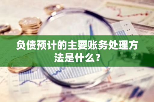 负债预计的主要账务处理方法是什么？