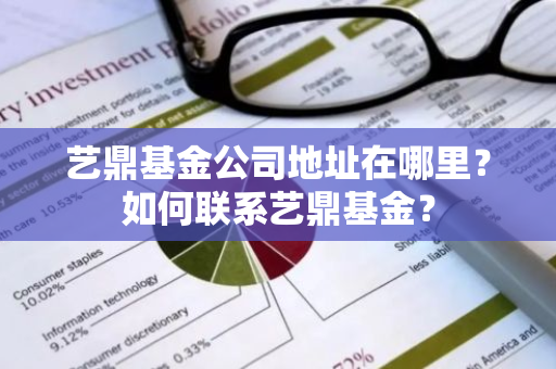 艺鼎基金公司地址在哪里？如何联系艺鼎基金？