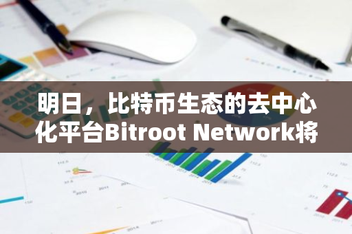 明日，比特币生态的去中心化平台Bitroot Network将启动激励测试网，引领区块链行业新潮流