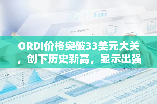 ORDI价格突破33美元大关，创下历史新高，显示出强劲的市场表现和投资者的信心