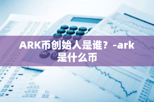 ARK币创始人是谁？-ark是什么币