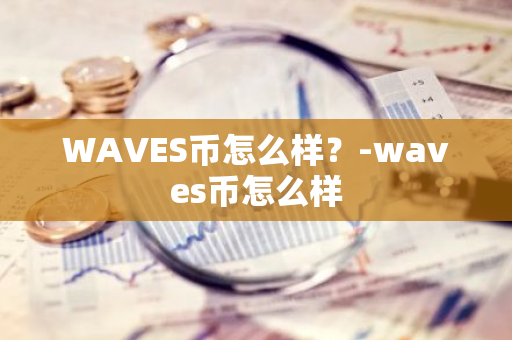 WAVES币怎么样？-waves币怎么样