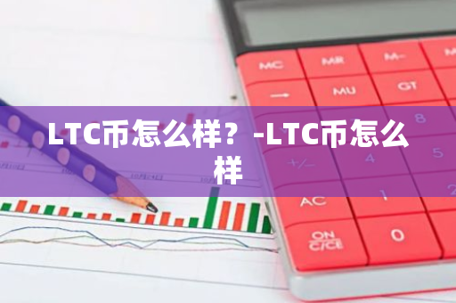 LTC币怎么样？-LTC币怎么样