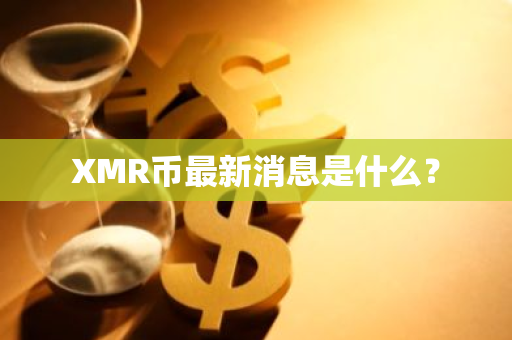 XMR币最新消息是什么？