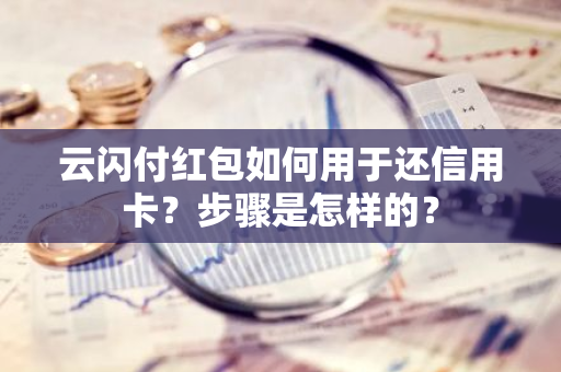 云闪付红包如何用于还信用卡？步骤是怎样的？