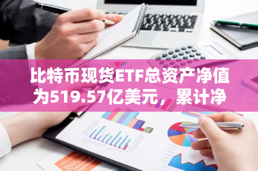 比特币现货ETF总资产净值为519.57亿美元，累计净流入169.95亿美元