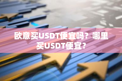 欧意买USDT便宜吗？哪里买USDT便宜？