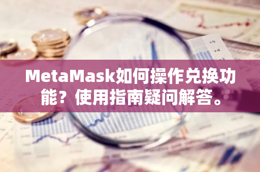 MetaMask如何操作兑换功能？使用指南疑问解答。